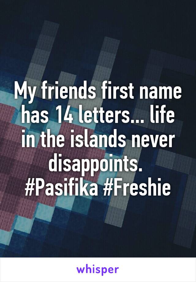 My friends first name has 14 letters... life in the islands never disappoints. 
#Pasifika #Freshie