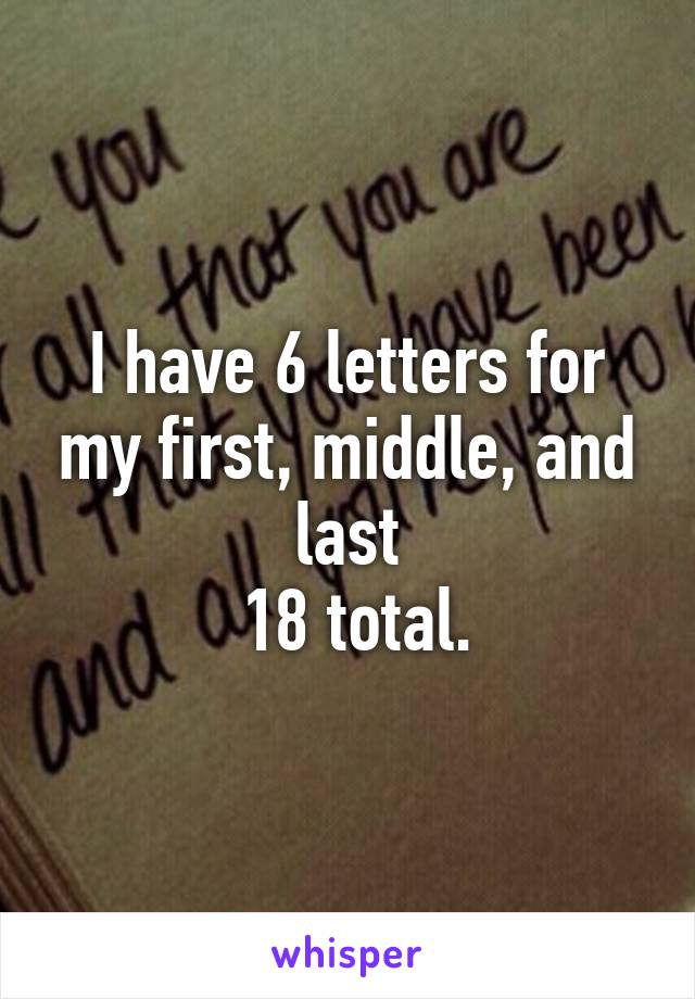 I have 6 letters for my first, middle, and last
 18 total.