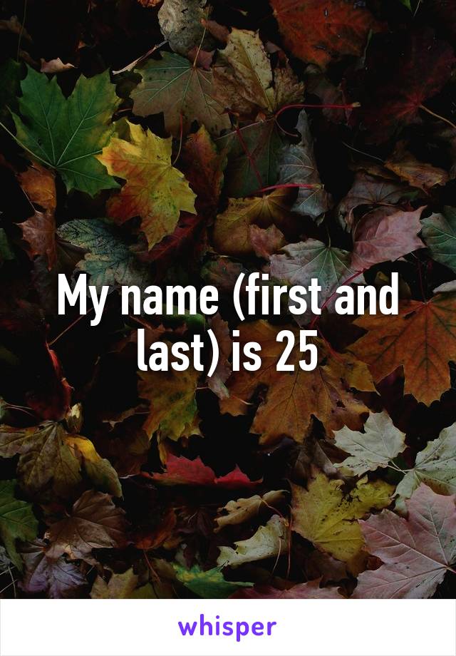 My name (first and last) is 25