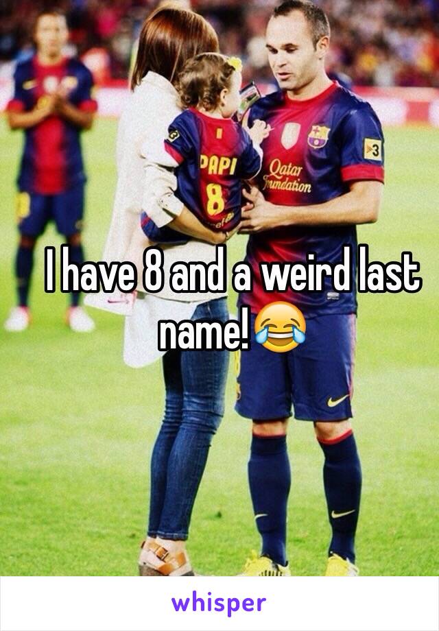 I have 8 and a weird last name!😂