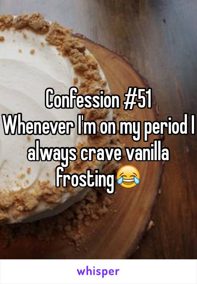 Confession #51
Whenever I'm on my period I always crave vanilla frosting😂