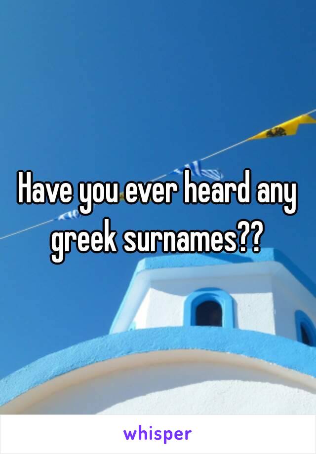 Have you ever heard any greek surnames?? 