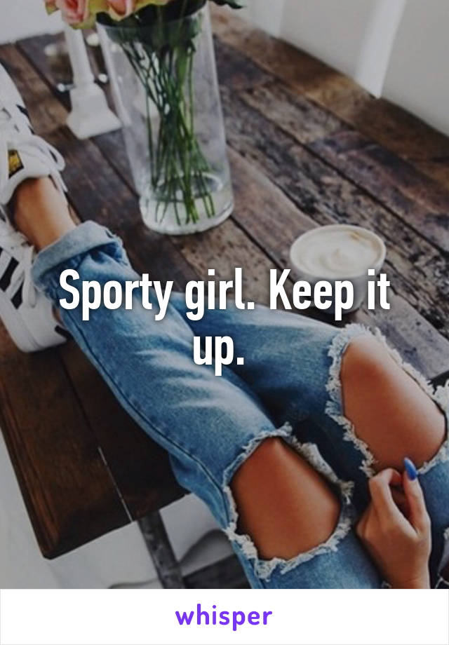 Sporty girl. Keep it up. 