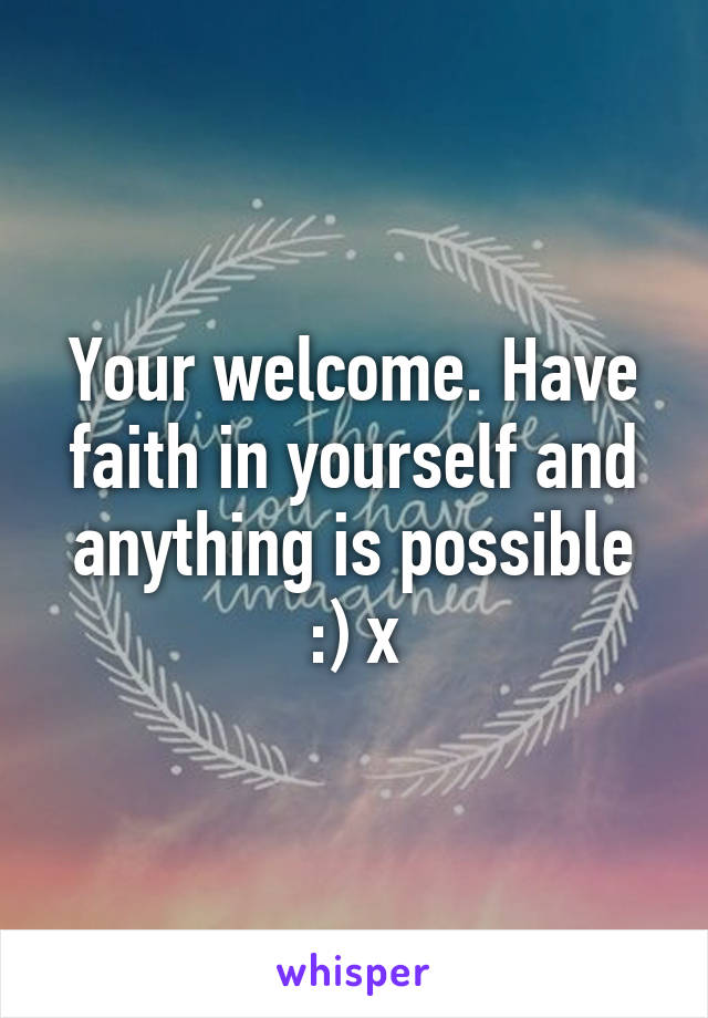 Your welcome. Have faith in yourself and anything is possible :) x