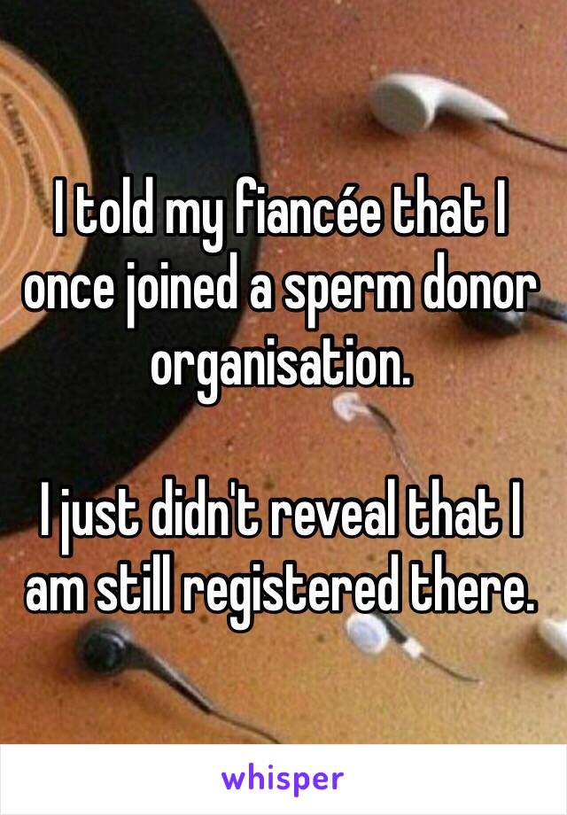 I told my fiancée that I once joined a sperm donor organisation. 

I just didn't reveal that I am still registered there. 