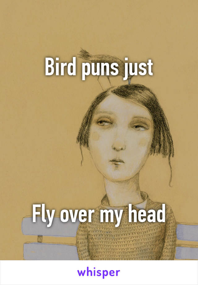 Bird puns just





Fly over my head