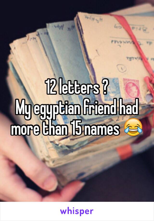 12 letters ? 
My egyptian friend had more than 15 names 😂