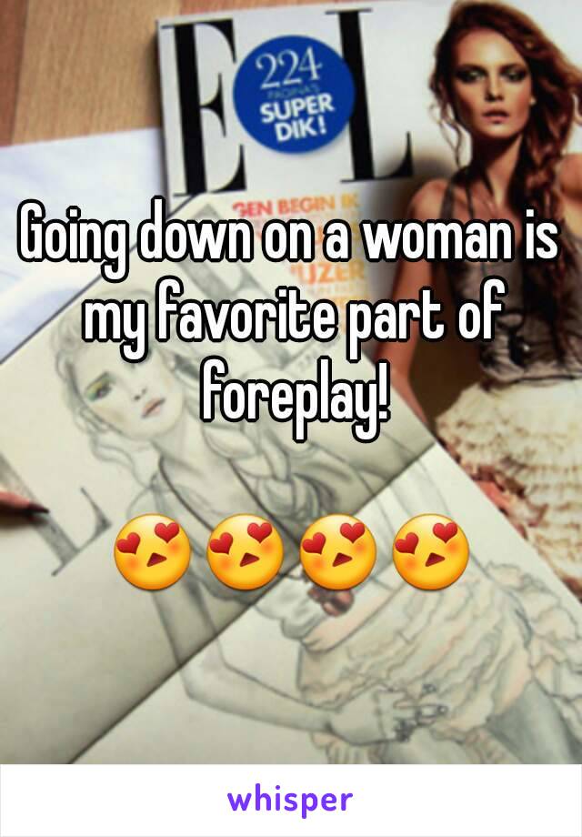 Going down on a woman is my favorite part of foreplay!

😍😍😍😍