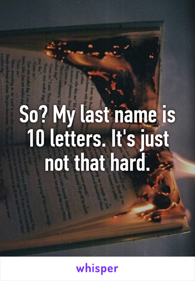 So? My last name is 10 letters. It's just not that hard.