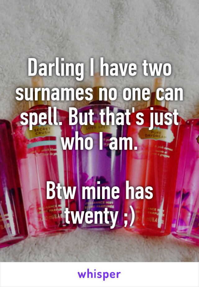 Darling I have two surnames no one can spell. But that's just who I am.

Btw mine has twenty ;)