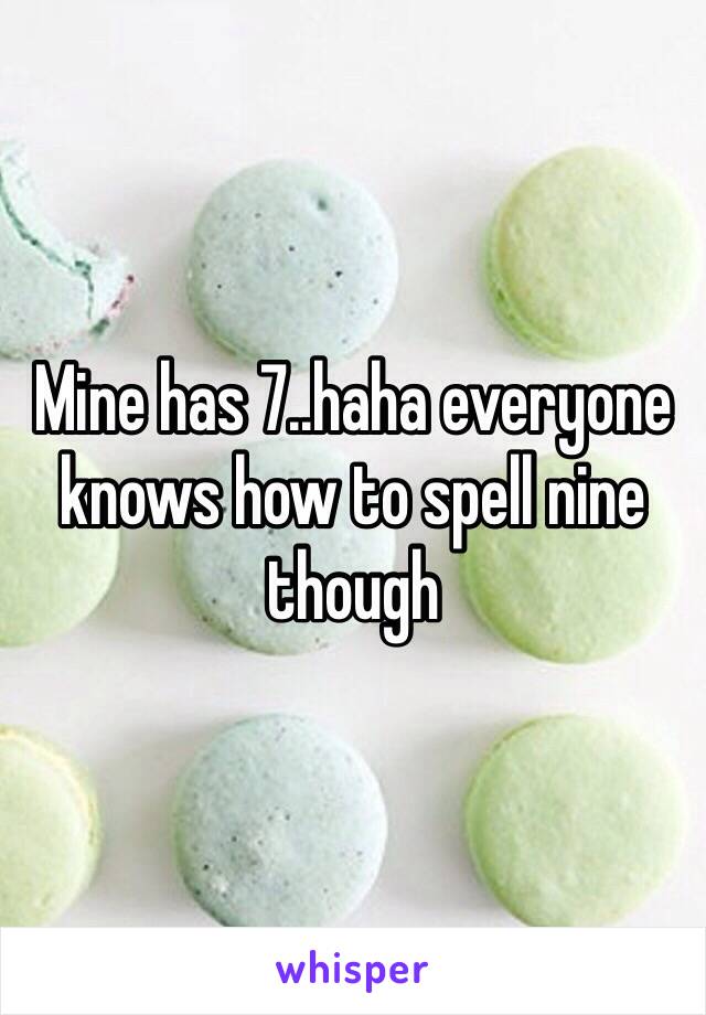 Mine has 7..haha everyone knows how to spell nine though