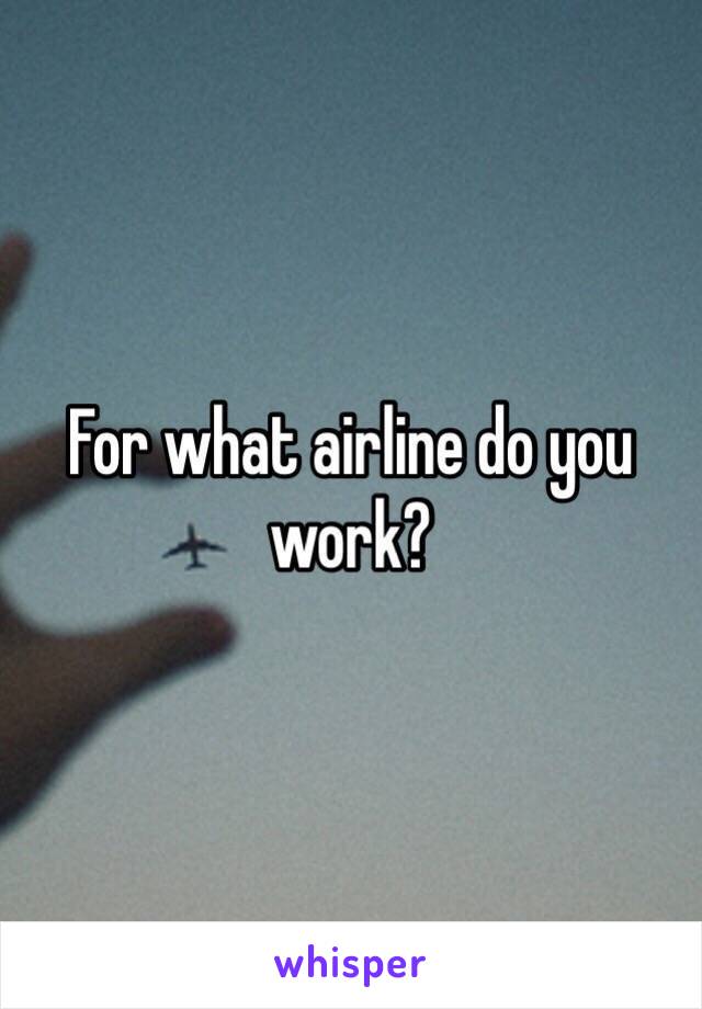 For what airline do you work?