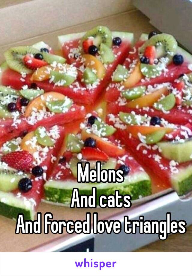 Melons 
And cats
And forced love triangles