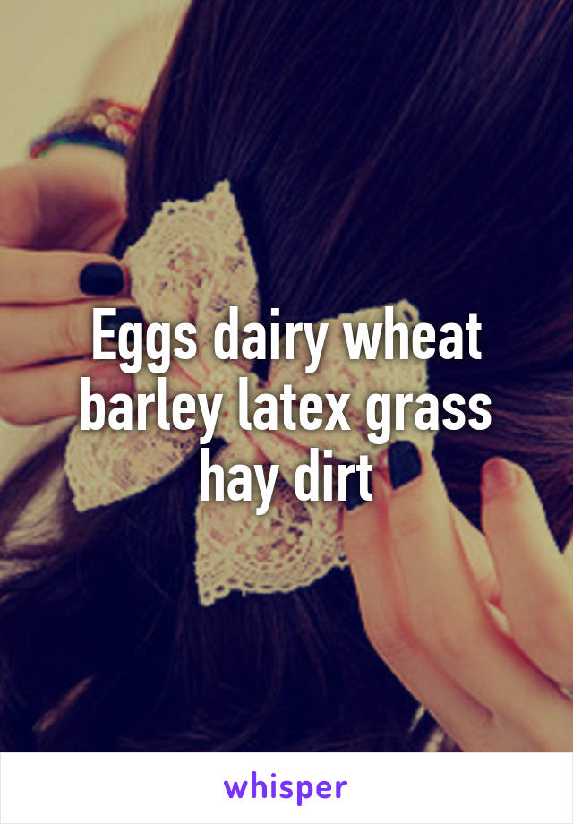 Eggs dairy wheat barley latex grass hay dirt