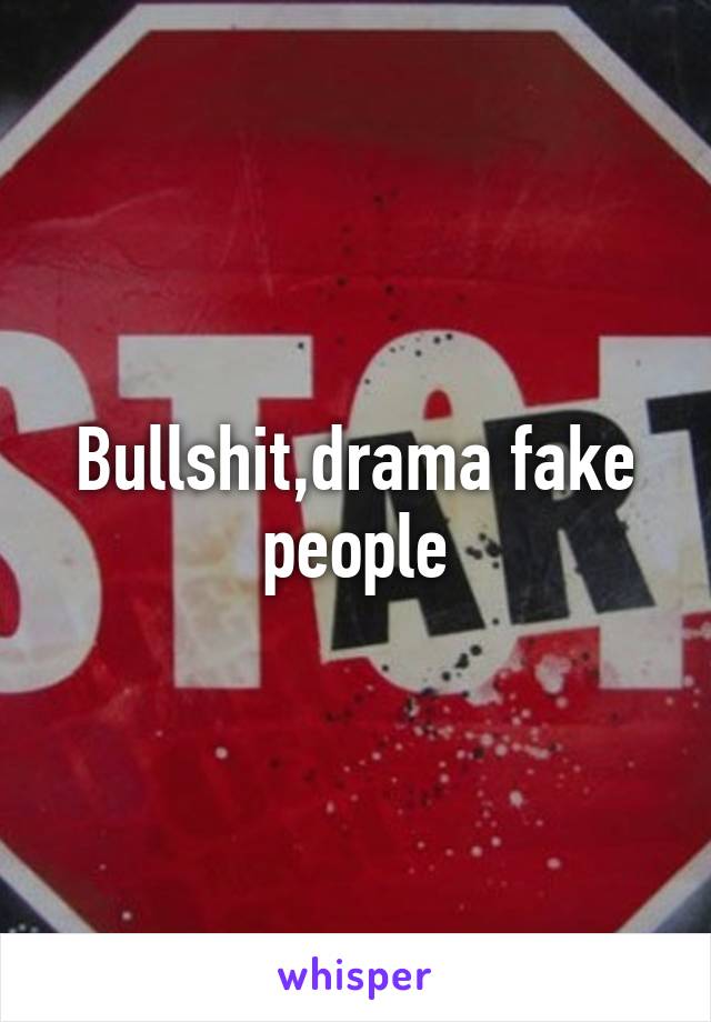 Bullshit,drama fake people