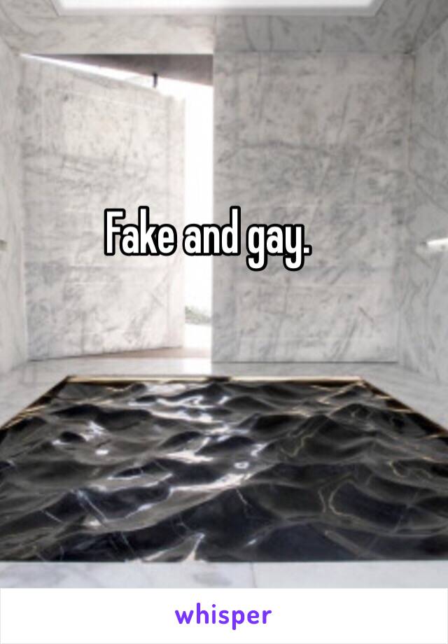Fake and gay.