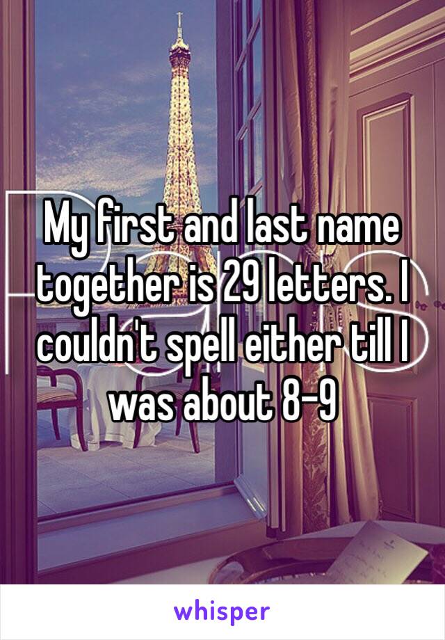 My first and last name together is 29 letters. I couldn't spell either till I was about 8-9