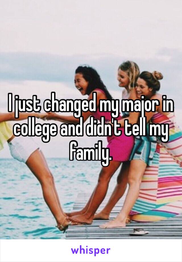 I just changed my major in college and didn't tell my family.