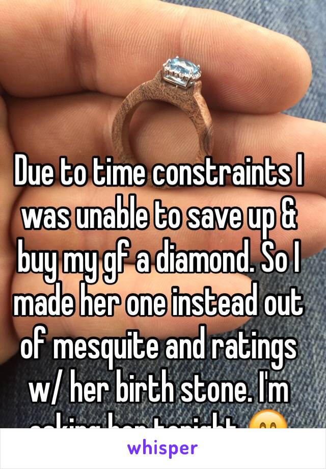 Due to time constraints I was unable to save up & buy my gf a diamond. So I made her one instead out of mesquite and ratings w/ her birth stone. I'm asking her tonight 😁