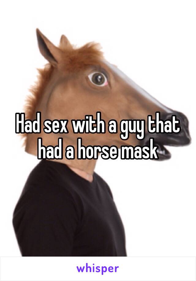 Had sex with a guy that had a horse mask 