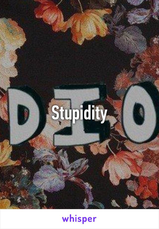 Stupidity