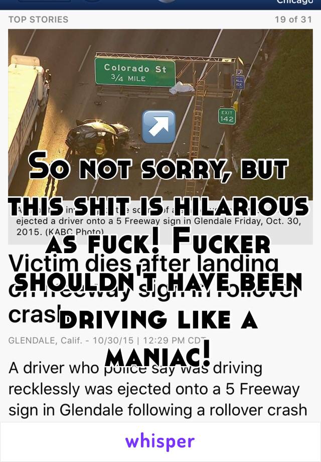 ↗️
So not sorry, but this shit is hilarious as fuck! Fucker shouldn't have been driving like a maniac!