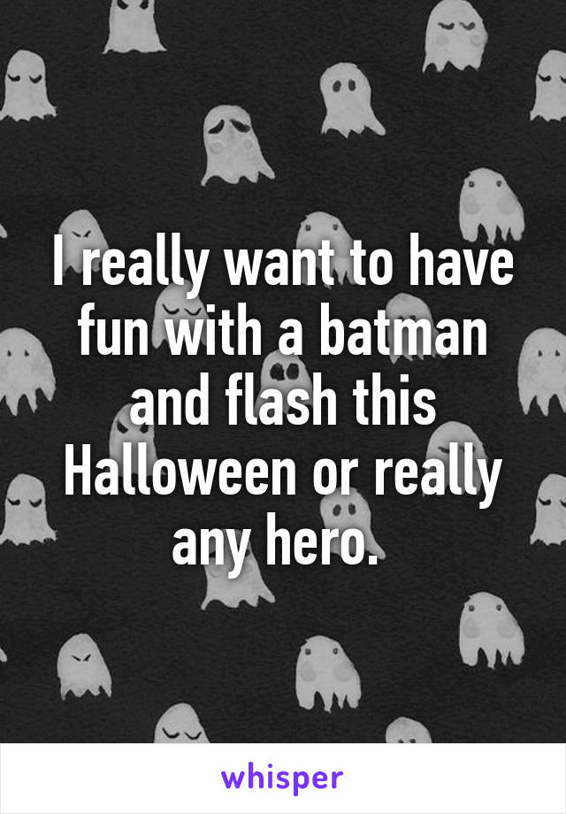 I really want to have fun with a batman and flash this Halloween or really any hero. 
