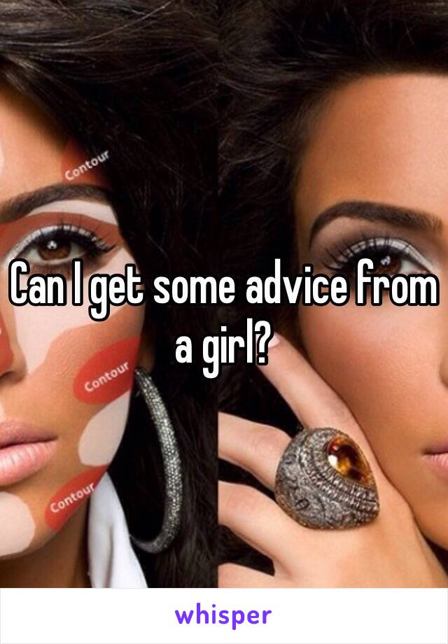 Can I get some advice from a girl?