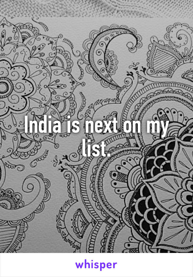 India is next on my list.