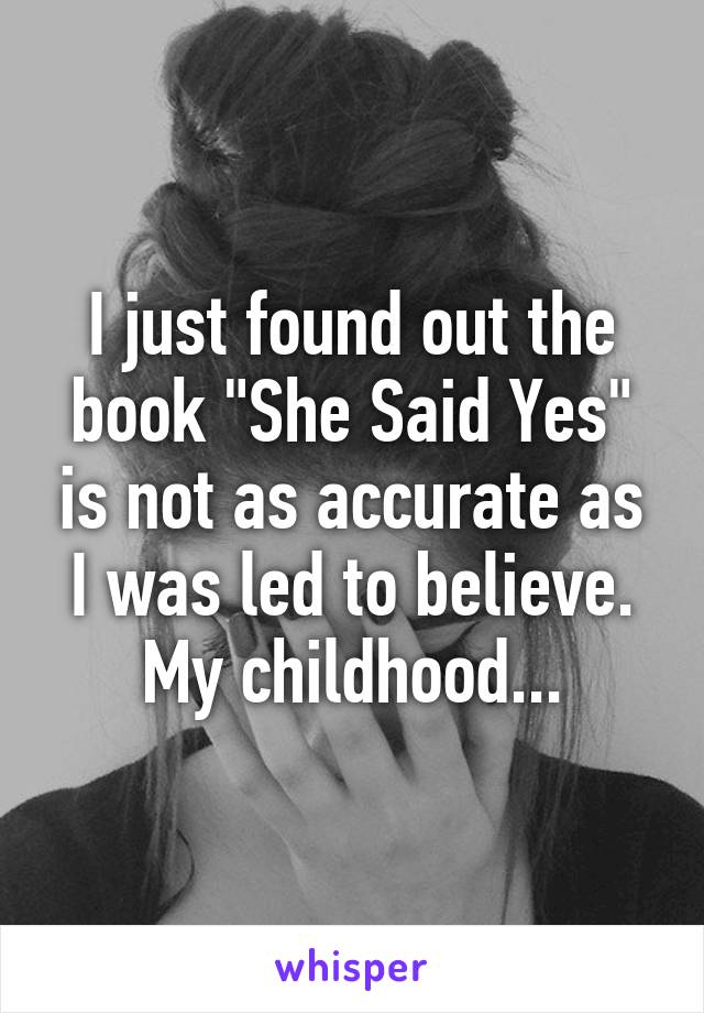 I just found out the book "She Said Yes" is not as accurate as I was led to believe. My childhood...
