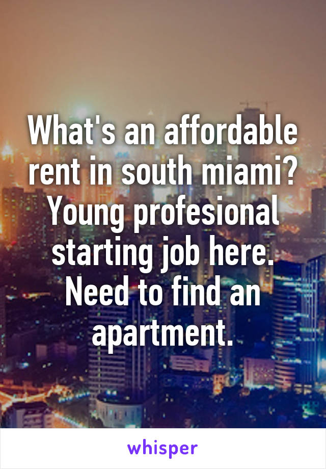 What's an affordable rent in south miami? Young profesional starting job here. Need to find an apartment.