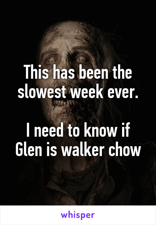 This has been the slowest week ever.

I need to know if Glen is walker chow
