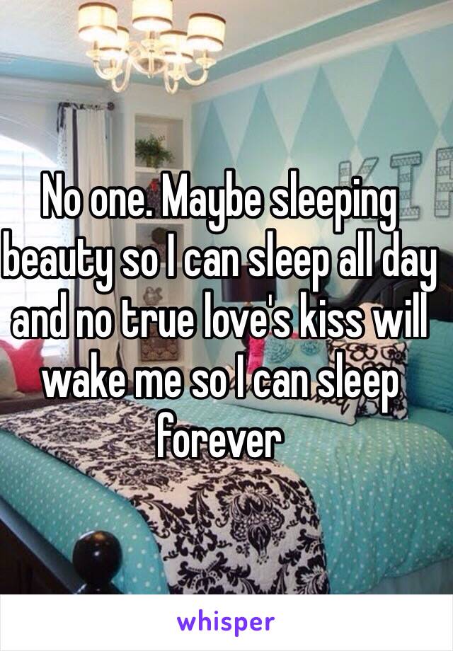No one. Maybe sleeping beauty so I can sleep all day and no true love's kiss will wake me so I can sleep forever  