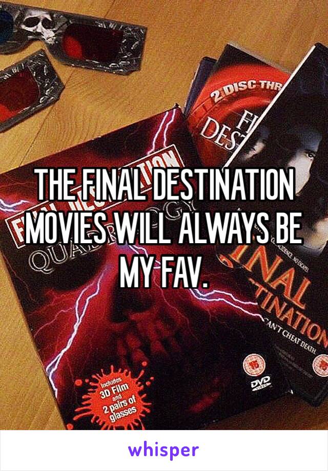 THE FINAL DESTINATION MOVIES WILL ALWAYS BE MY FAV. 