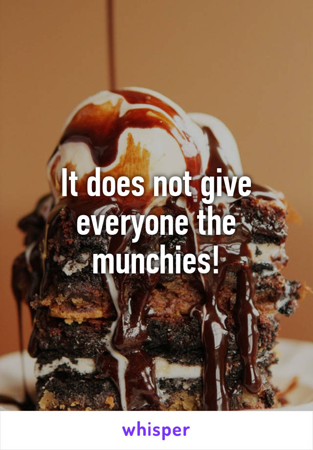 It does not give everyone the munchies!