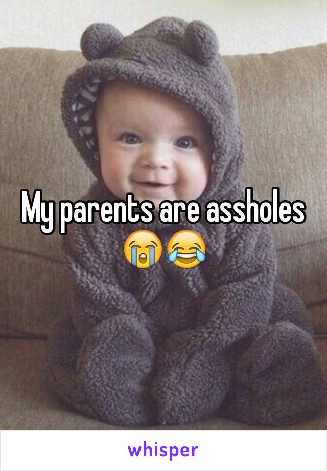 My parents are assholes 😭😂