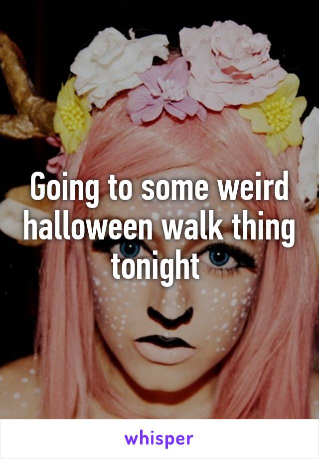 Going to some weird halloween walk thing tonight 