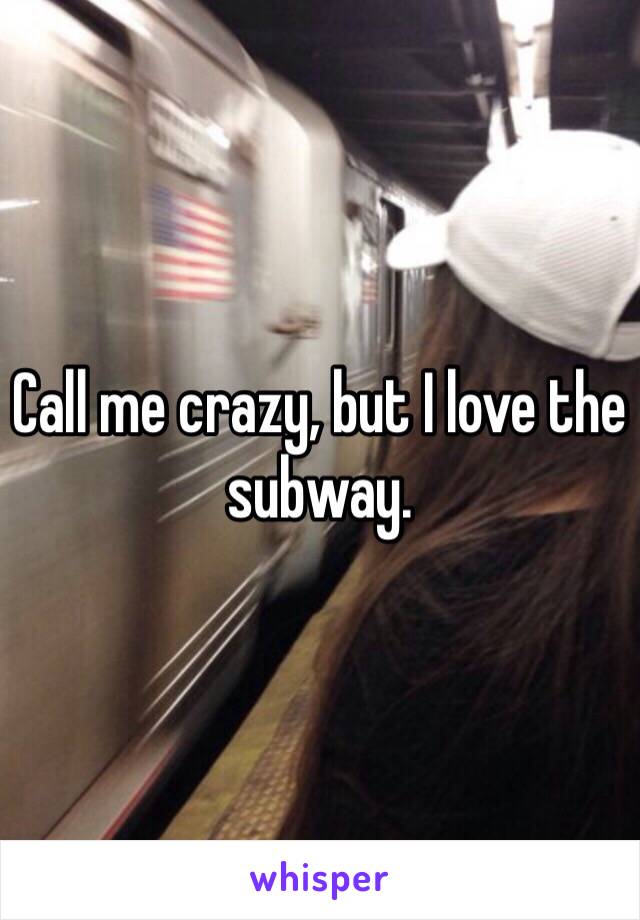 Call me crazy, but I love the subway. 