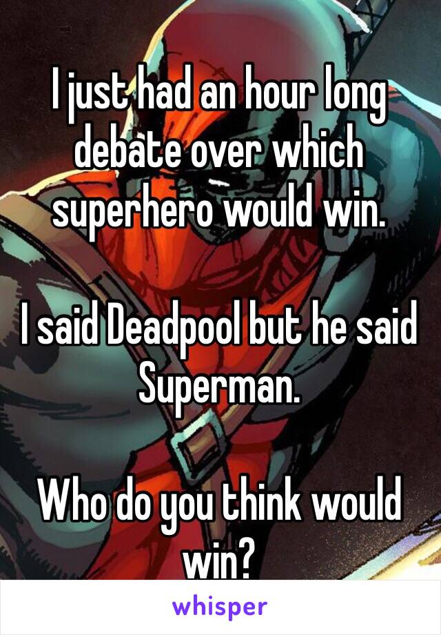 I just had an hour long debate over which superhero would win.

I said Deadpool but he said Superman.

Who do you think would win?