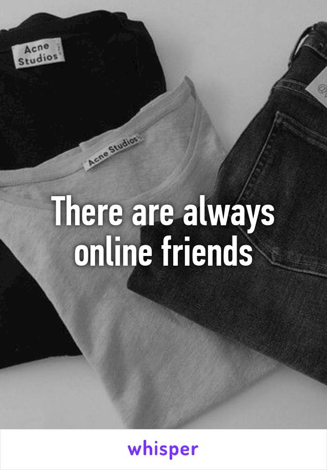 There are always online friends