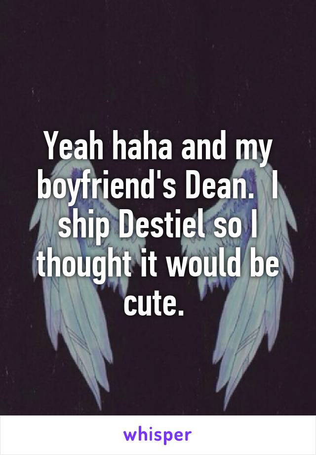 Yeah haha and my boyfriend's Dean.  I ship Destiel so I thought it would be cute. 