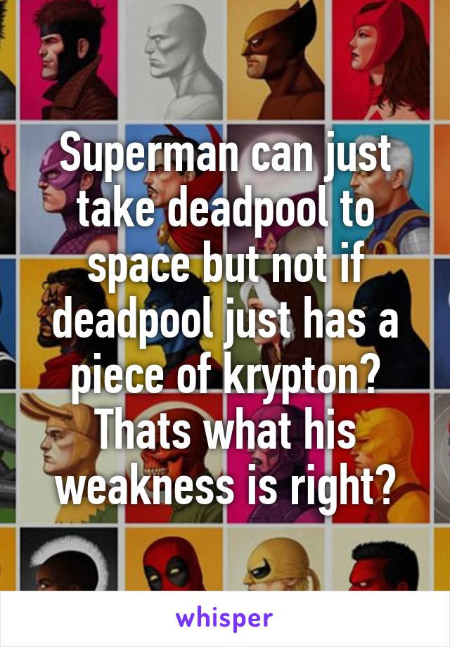 Superman can just take deadpool to space but not if deadpool just has a piece of krypton? Thats what his weakness is right?