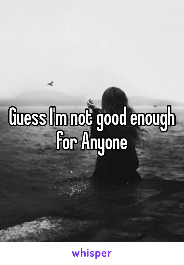 Guess I'm not good enough for Anyone 