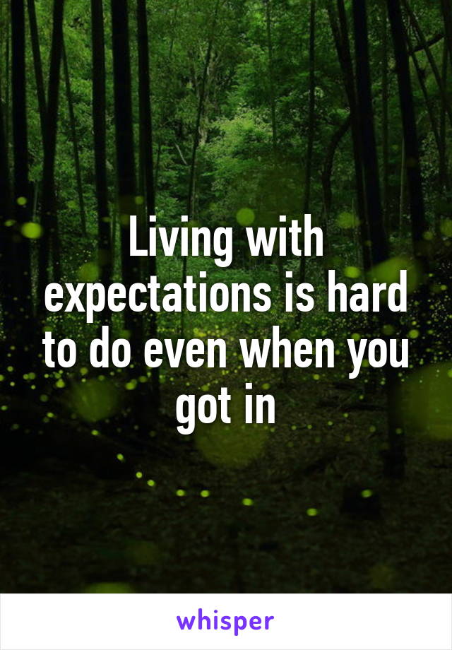 Living with expectations is hard to do even when you got in