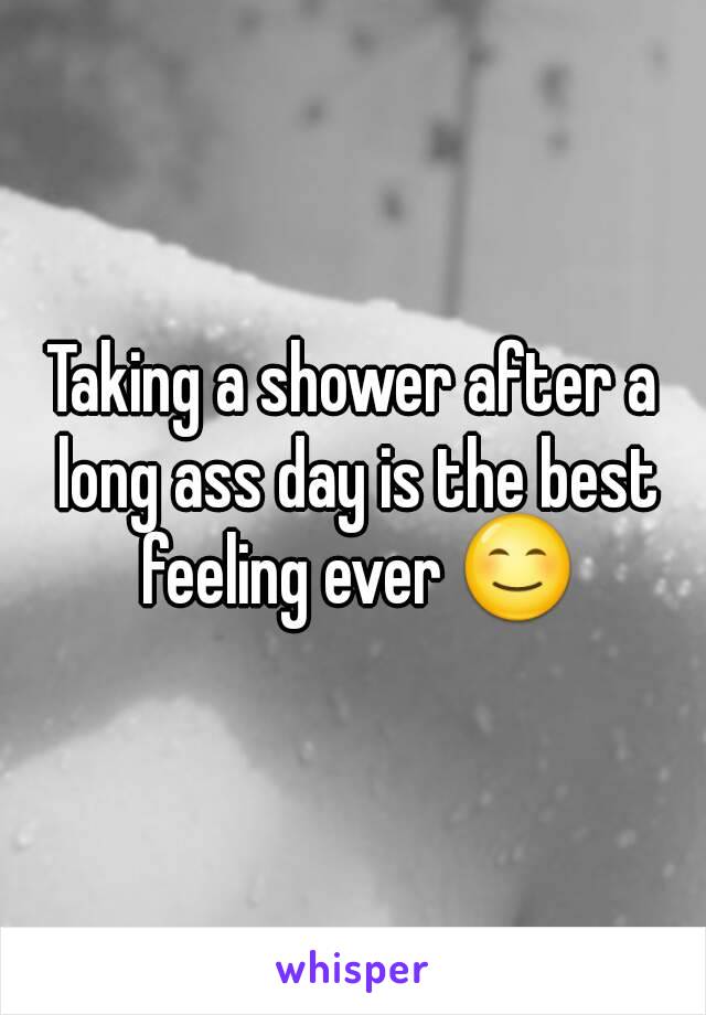 Taking a shower after a long ass day is the best feeling ever 😊
