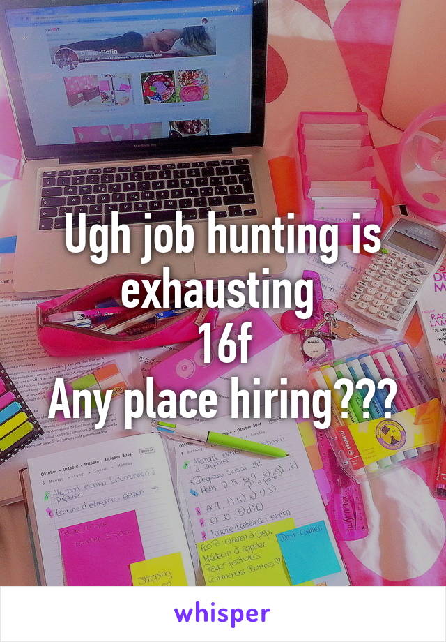 Ugh job hunting is exhausting 
16f
Any place hiring???