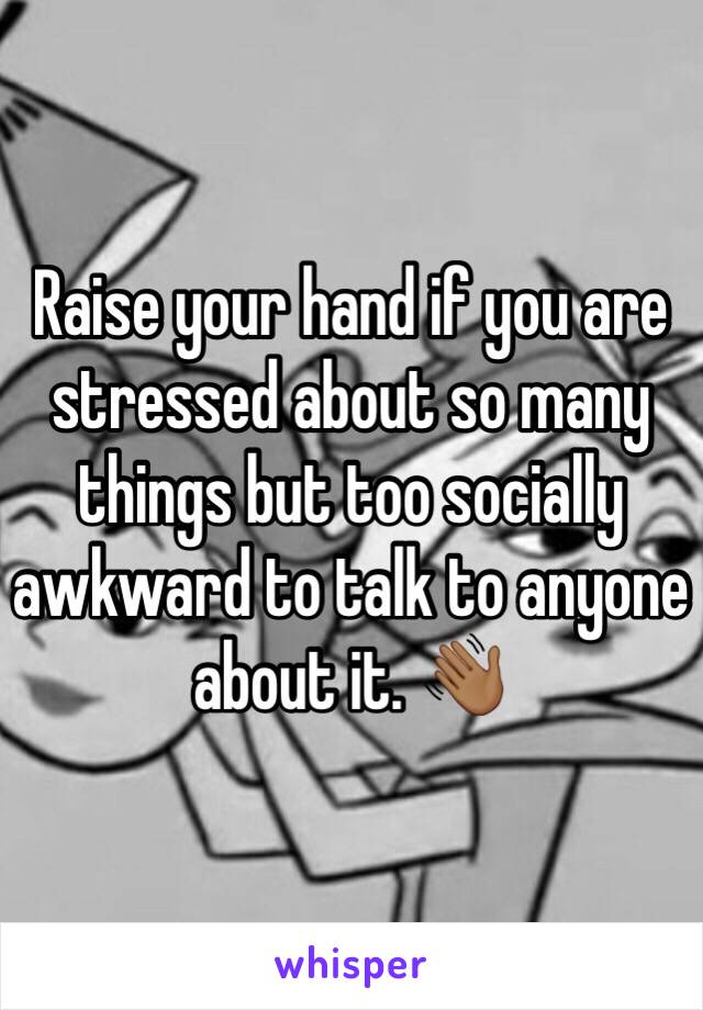 Raise your hand if you are stressed about so many things but too socially awkward to talk to anyone about it. 👋🏾