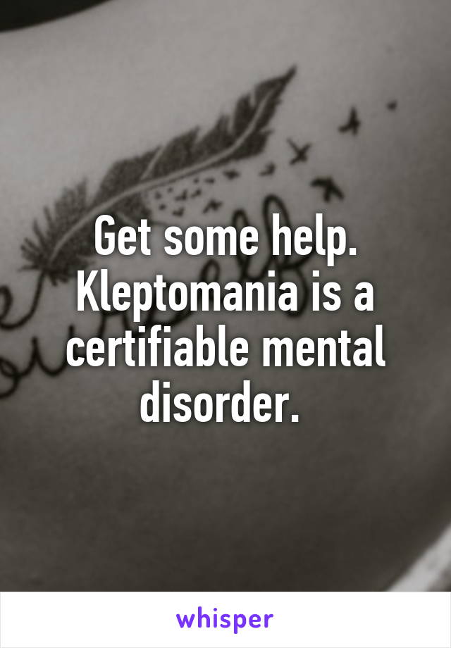 Get some help. Kleptomania is a certifiable mental disorder. 