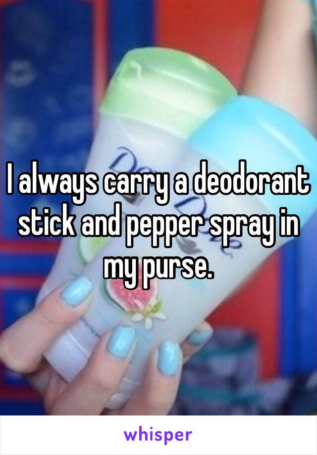 I always carry a deodorant stick and pepper spray in my purse. 