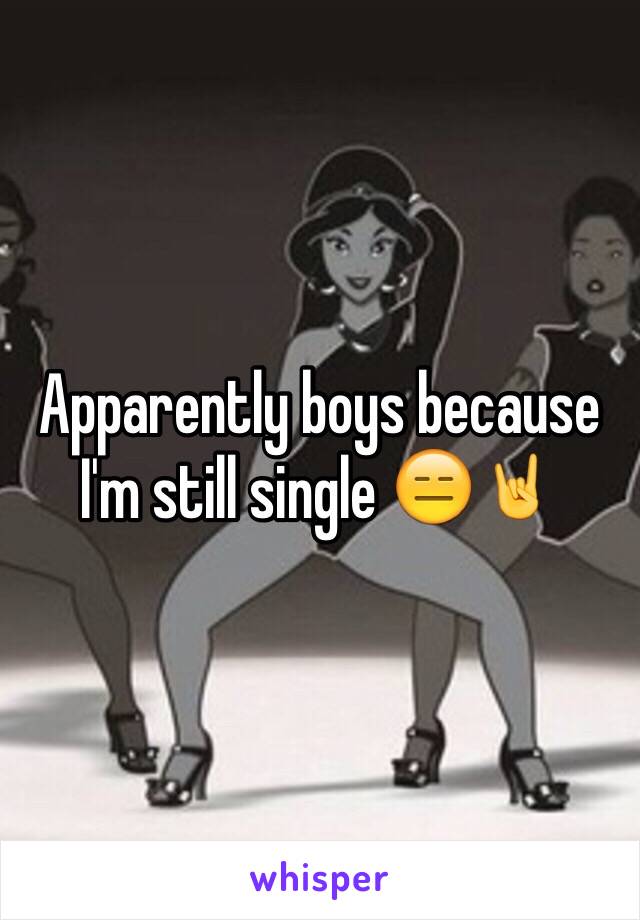 Apparently boys because I'm still single 😑🤘